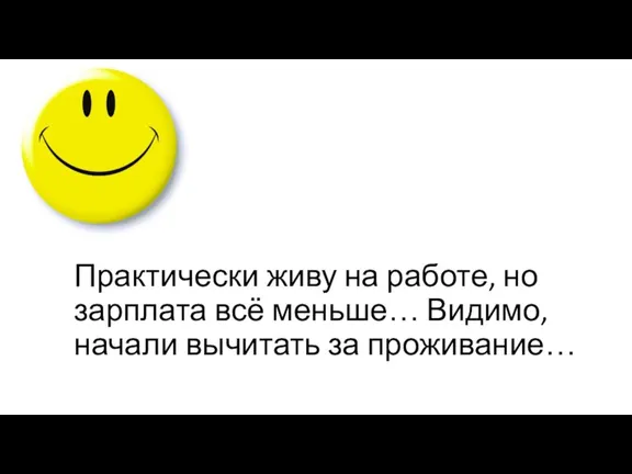 Практически живу на работе, но зарплата всё меньше… Видимо, начали вычитать за проживание…