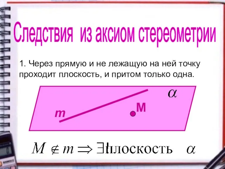 Следствия из аксиом стереометрии 1. Через прямую и не лежащую на ней