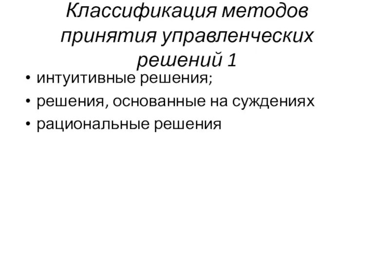 Классификация методов принятия управленческих решений 1 интуитивные решения; решения, основанные на суждениях рациональные решения