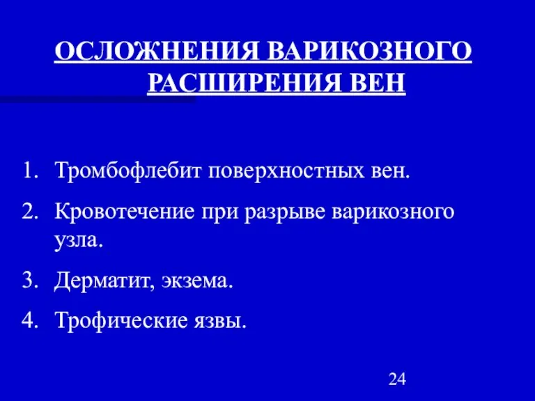 ОСЛОЖНЕНИЯ ВАРИКОЗНОГО РАСШИРЕНИЯ ВЕН Тромбофлебит поверхностных вен. Кровотечение при разрыве варикозного узла. Дерматит, экзема. Трофические язвы.