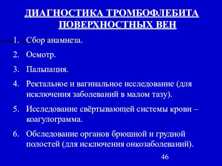 ДИАГНОСТИКА ТРОМБОФЛЕБИТА ПОВЕРХНОСТНЫХ ВЕН Сбор анамнеза. Осмотр. Пальпация. Ректальное и вагинальное исследование