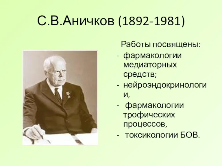 С.В.Аничков (1892-1981) Работы посвящены: фармакологии медиаторных средств; нейроэндокринологии, фармакологии трофических процессов, токсикологии БОВ.