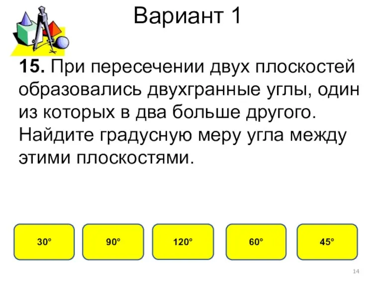 Вариант 1 60° 30° 120° 90° 15. При пересечении двух плоскостей образовались