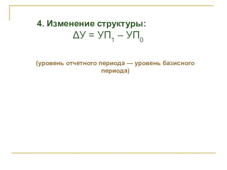 4. Изменение структуры: ΔУ = УП1 – УП0 (уровень отчетного периода — уровень базисного периода)