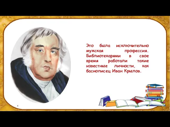 Это была исключительно мужская профессия. Библиотекарями в свое время работали такие известные