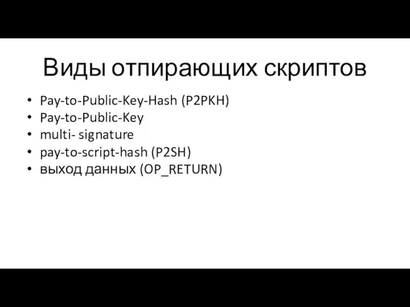 Виды отпирающих скриптов Pay-to-Public-Key-Hash (P2PKH) Pay-to-Public-Key multi- signature pay-to-script-hash (P2SH) выход данных (OP_RETURN)