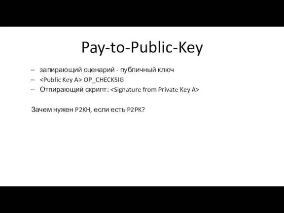 Pay-to-Public-Key запирающий сценарий - публичный ключ OP_CHECKSIG Отпирающий скрипт: Зачем нужен P2KH, если есть P2PK?