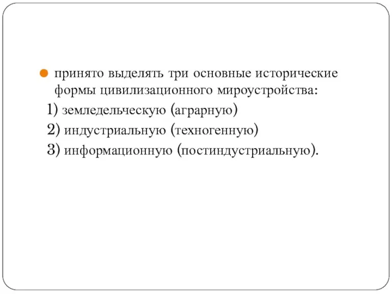 принято выделять три основные исторические формы цивилизационного мироустройства: 1) земледельческую (аграрную) 2)