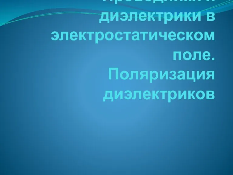 Проводники и диэлектрики в электростатическом поле. Поляризация диэлектриков