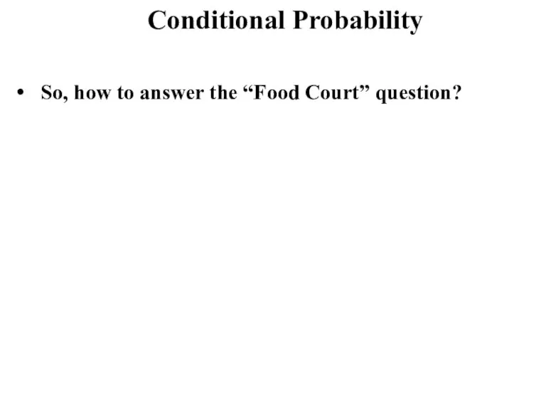 Conditional Probability So, how to answer the “Food Court” question?