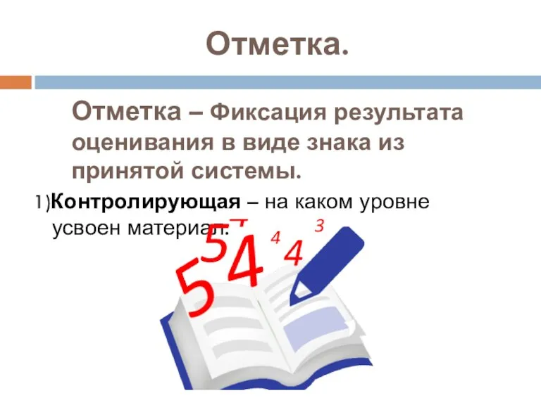 Отметка. 1)Контролирующая – на каком уровне усвоен материал. Отметка – Фиксация результата