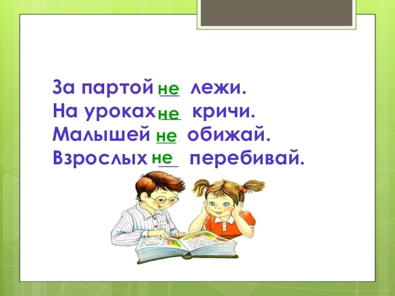 За партой __ лежи. На уроках __ кричи. Малышей __ обижай. Взрослых