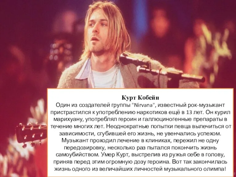 Курт Кобейн Один из создателей группы "Nirvana", известный рок-музыкант пристрастился к употреблению
