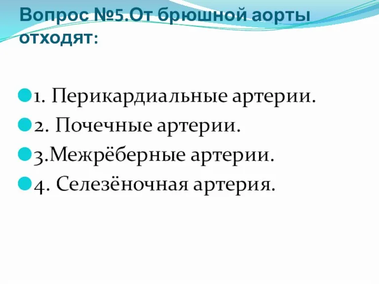 Вопрос №5.От брюшной аорты отходят: 1. Перикардиальные артерии. 2. Почечные артерии. 3.Межрёберные артерии. 4. Селезёночная артерия.