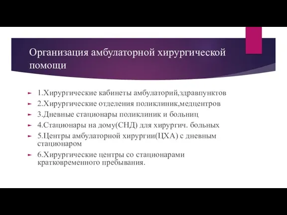 Организация амбулаторной хирургической помощи 1.Хирургические кабинеты амбулаторий,здравпунктов 2.Хирургические отделения поликлиник,медцентров 3.Дневные стационары