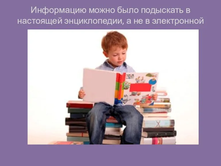 Информацию можно было подыскать в настоящей энциклопедии, а не в электронной