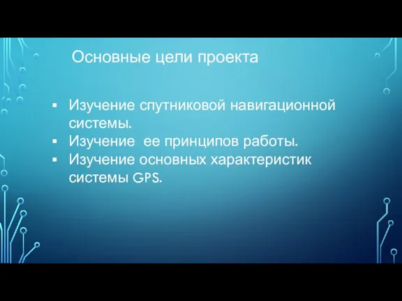 Основные цели проекта Изучение спутниковой навигационной системы. Изучение ее принципов работы. Изучение основных характеристик системы GPS.