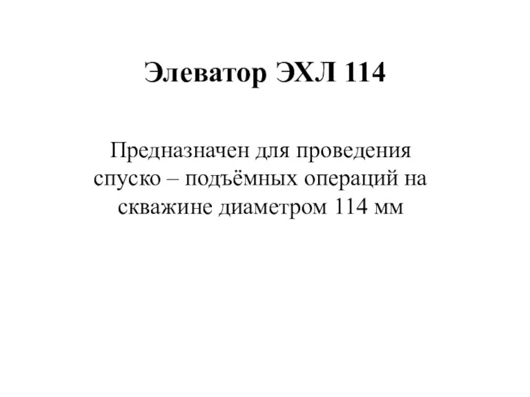 Элеватор ЭХЛ 114 Предназначен для проведения спуско – подъёмных операций на скважине диаметром 114 мм