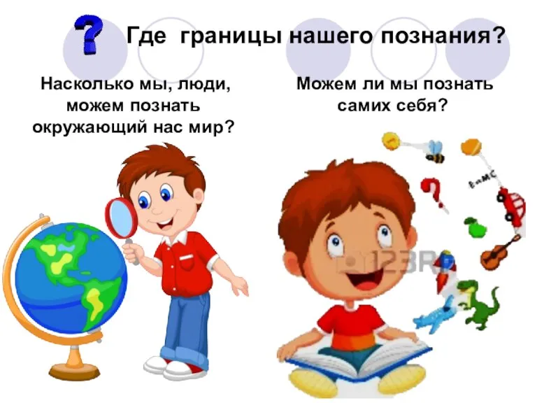 Где границы нашего познания? Насколько мы, люди, можем познать окружающий нас мир?