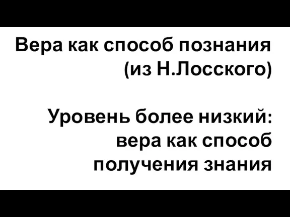 Вера как способ познания (из Н.Лосского) Уровень более низкий: вера как способ получения знания