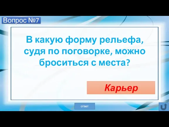 Вопрос №7 В какую форму рельефа, судя по поговорке, можно броситься с места? Карьер ответ