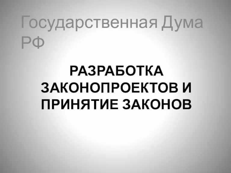 РАЗРАБОТКА ЗАКОНОПРОЕКТОВ И ПРИНЯТИЕ ЗАКОНОВ Государственная Дума РФ