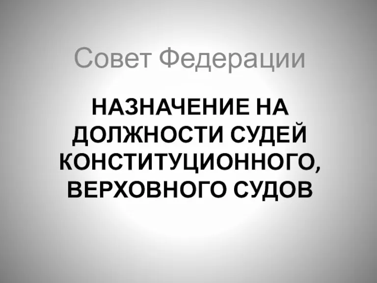 НАЗНАЧЕНИЕ НА ДОЛЖНОСТИ СУДЕЙ КОНСТИТУЦИОННОГО, ВЕРХОВНОГО СУДОВ Совет Федерации