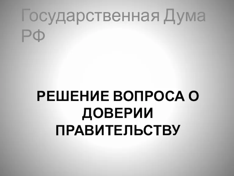 РЕШЕНИЕ ВОПРОСА О ДОВЕРИИ ПРАВИТЕЛЬСТВУ Государственная Дума РФ