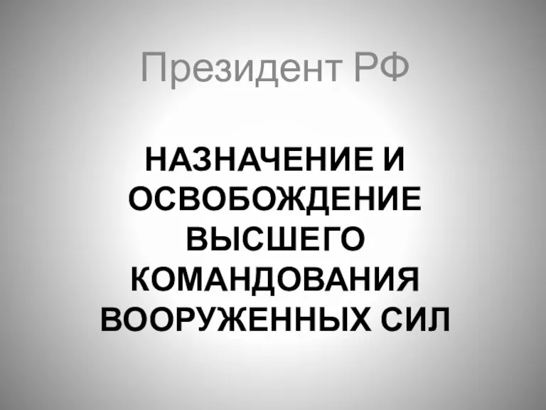 НАЗНАЧЕНИЕ И ОСВОБОЖДЕНИЕ ВЫСШЕГО КОМАНДОВАНИЯ ВООРУЖЕННЫХ СИЛ Президент РФ