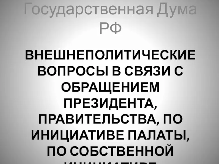 ВНЕШНЕПОЛИТИЧЕСКИЕ ВОПРОСЫ В СВЯЗИ С ОБРАЩЕНИЕМ ПРЕЗИДЕНТА, ПРАВИТЕЛЬСТВА, ПО ИНИЦИАТИВЕ ПАЛАТЫ, ПО