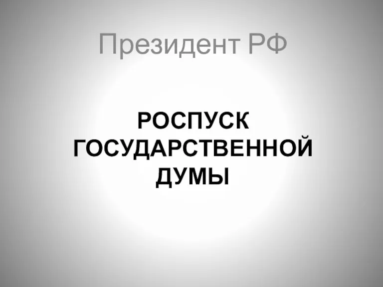 РОСПУСК ГОСУДАРСТВЕННОЙ ДУМЫ Президент РФ