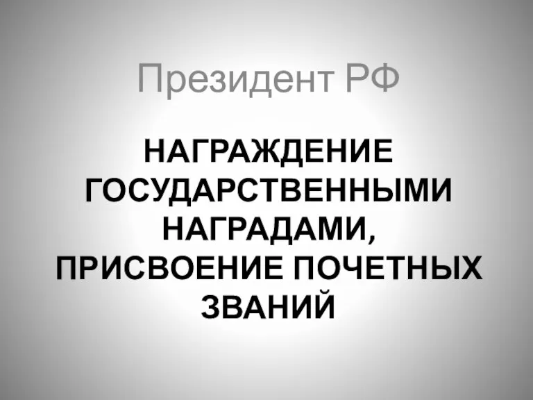 НАГРАЖДЕНИЕ ГОСУДАРСТВЕННЫМИ НАГРАДАМИ, ПРИСВОЕНИЕ ПОЧЕТНЫХ ЗВАНИЙ Президент РФ