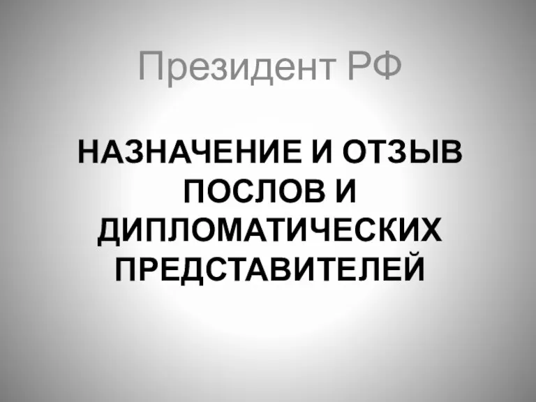 НАЗНАЧЕНИЕ И ОТЗЫВ ПОСЛОВ И ДИПЛОМАТИЧЕСКИХ ПРЕДСТАВИТЕЛЕЙ Президент РФ