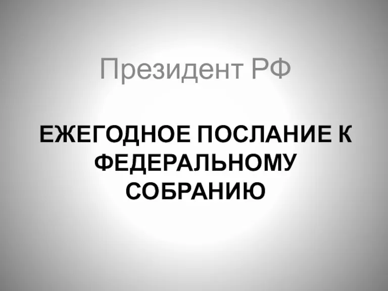 ЕЖЕГОДНОЕ ПОСЛАНИЕ К ФЕДЕРАЛЬНОМУ СОБРАНИЮ Президент РФ