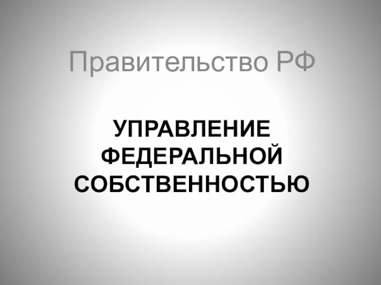 УПРАВЛЕНИЕ ФЕДЕРАЛЬНОЙ СОБСТВЕННОСТЬЮ Правительство РФ