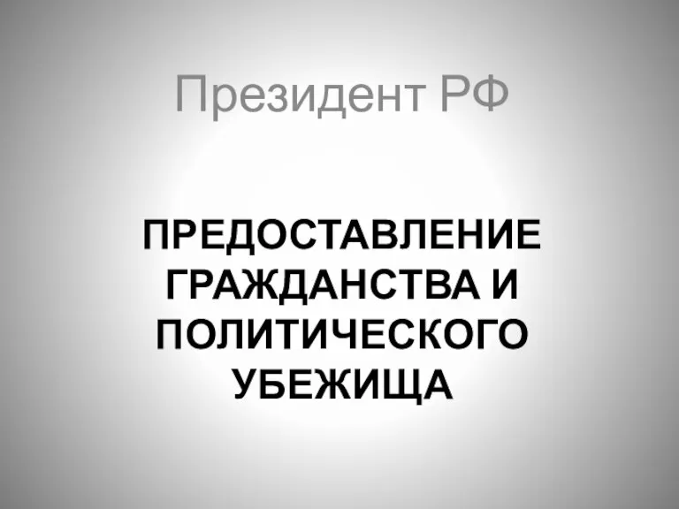 ПРЕДОСТАВЛЕНИЕ ГРАЖДАНСТВА И ПОЛИТИЧЕСКОГО УБЕЖИЩА Президент РФ