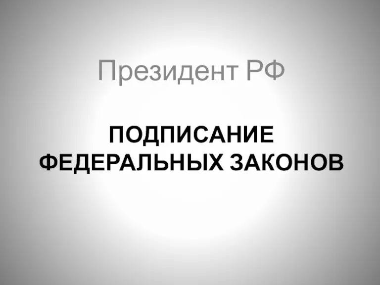 ПОДПИСАНИЕ ФЕДЕРАЛЬНЫХ ЗАКОНОВ Президент РФ