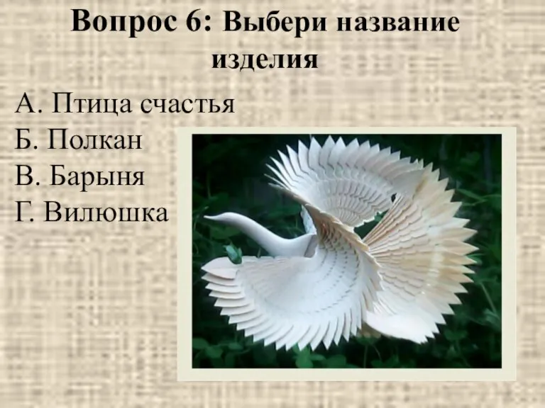 Вопрос 6: Выбери название изделия А. Птица счастья Б. Полкан В. Барыня Г. Вилюшка