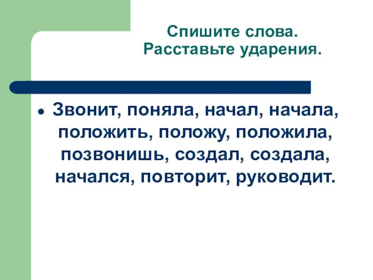 Спишите слова. Расставьте ударения. Звонит, поняла, начал, начала, положить, положу, положила, позвонишь,