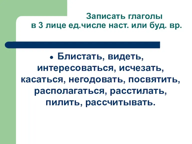 Записать глаголы в 3 лице ед.числе наст. или буд. вр. Блистать, видеть,