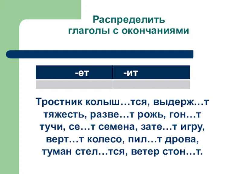 Распределить глаголы с окончаниями Тростник колыш…тся, выдерж…т тяжесть, разве…т рожь, гон…т тучи,