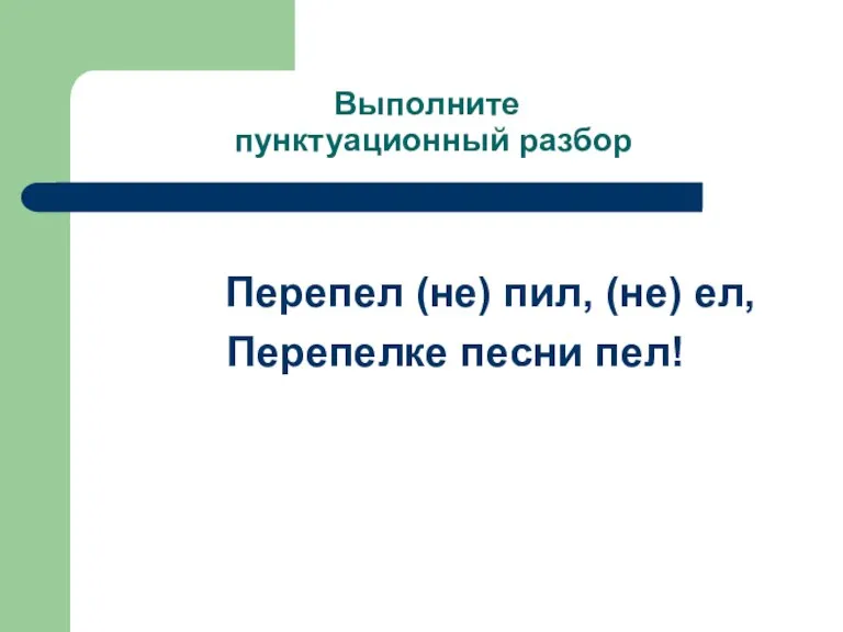 Выполните пунктуационный разбор Перепел (не) пил, (не) ел, Перепелке песни пел!