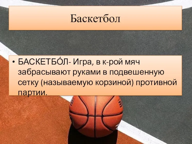 Баскетбол БАСКЕТБО́Л- Игра, в к-рой мяч забрасывают руками в подвешенную сетку (называемую корзиной) противной партии.