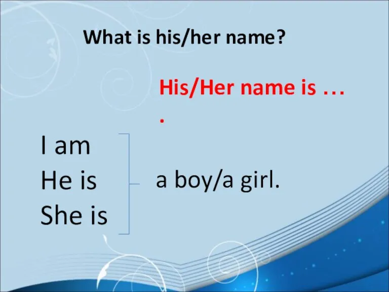 What is his/her name? His/Her name is … . I am He