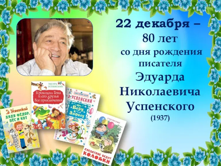 22 декабря – 80 лет со дня рождения писателя Эдуарда Николаевича Успенского (1937)