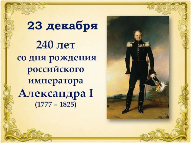 23 декабря 240 лет со дня рождения российского императора Александра I (1777 – 1825)