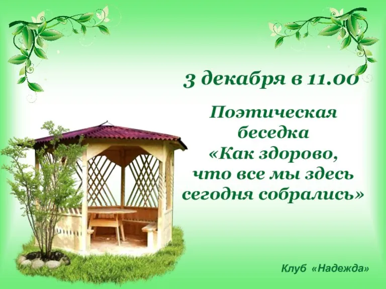 3 декабря в 11.00 Поэтическая беседка «Как здорово, что все мы здесь сегодня собрались» Клуб «Надежда»