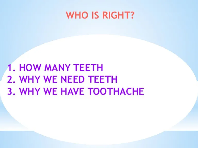 WHO IS RIGHT? 1. HOW MANY TEETH 2. WHY WE NEED TEETH