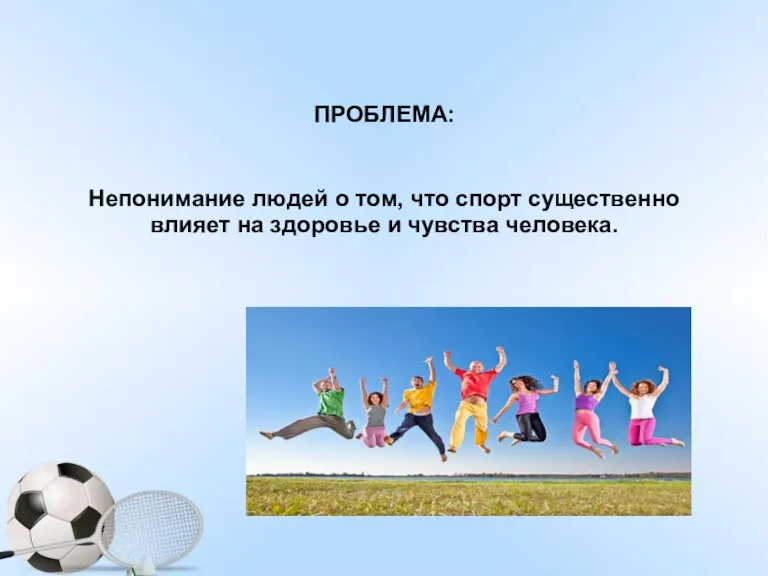 ПРОБЛЕМА: Непонимание людей о том, что спорт существенно влияет на здоровье и чувства человека.