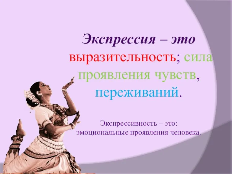 Экспрессия – это выразительность; сила проявления чувств, переживаний. Экспрессивность – это: эмоциональные проявления человека.